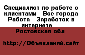 Специалист по работе с клиентами - Все города Работа » Заработок в интернете   . Ростовская обл.